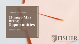 A Letter to Clients: Change May Bring Opportunities October 2021